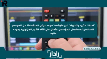 “أحداث مثيرة وتطورات غير متوقعة” موعد عرض الحلقة 194 من الموسم السادس لمسلسل المؤسس عثمان على قناة الفجر الجزائرية بجودة عالية
